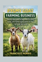 PYGMY GOAT FARMING BUSINESS: Step-by-step guide for beginners to raise, breed, and market pygmy goats for low cost small farm profit B0GX11LX8C Book Cover