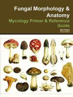 Fungal Morphology & Anatomy: Mycology Primer & Reference Guide 1365305473 Book Cover