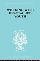 Working with Unattached Youth: Problem, Approach, Method the Report of an Enquiry Into the Ways and Means of Contacting and Working with Unattached Y 0415863538 Book Cover