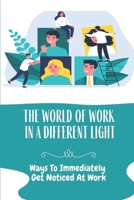 The World Of Work In A Different Light: Ways To Immediately Get Noticed At Work: Get Noticed For A Promotion At Work B09BYDNTMC Book Cover