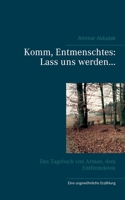Komm, Entmenschtes: Lass uns werden ...: Das Tagebuch von Arman, dem Entfremdeten (German Edition) 3740763027 Book Cover