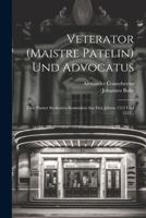 Veterator (Maistre Patelin) Und Advocatus: Zwei Pariser Studenten-Komödien Aus Den Jahren 1512 Und 1532... 1022053655 Book Cover