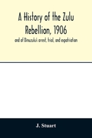 A History of the Zulu Rebellion: 1906, and of Dinuzulu's Arrest, Trial, and Expatriation 9354013139 Book Cover