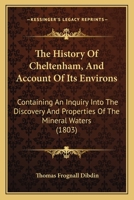 The History of Cheltenham, and Account of Its Environs: Containing an Inquiry Into the Discovery and Properties of the Mineral Waters ... With a ... As a ... Guide to the Visitor and Traveller 1018932291 Book Cover