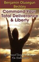 Command Your Total Deliverance and Liberty: Revelational Insights & Prayers on Deliverance 1500189359 Book Cover