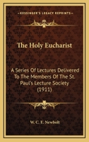 The Holy Eucharist: A Series Of Lectures Delivered To The Members Of The St. Paul's Lecture Society 0548610479 Book Cover