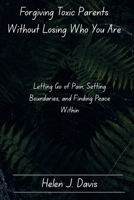 Forgiving Toxic Parents Without Losing Who You Are: Letting Go of Pain, Setting Boundaries, and Finding Peace Within B0FP5526G8 Book Cover