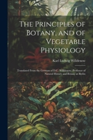 The Principles of Botany, and of Vegetable Physiology: Translated From the German of D.C. Willdenow, Professor of Natural History and Botany at Berlin 1021665789 Book Cover