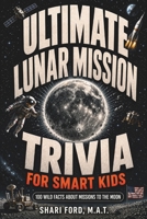 Ultimate Lunar Mission Trivia for Smart Kids: 100 Wild Facts About Missions to the Moon; Fun Facts, Apollo, Artemis, NASA, Exploration, Astronauts, ... for Kids (Ultimate Trivia for Smart Kids) B0H1W6R7D8 Book Cover
