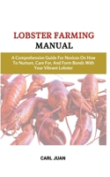 LOBSTER FARMING MANUAL: A Comprehensive Guide For Novices On How To Nurture, Care For, And Form Bonds With Your Vibrant Lobster B0CRF57PQZ Book Cover