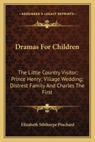 Dramas For Children: The Little Country Visitor; Prince Henry; Village Wedding; Distrest Family And Charles The First 0526295279 Book Cover