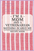 I'm a Mom and a Vetrenarian Nothing Scares Me Recipe Book: Blank Recipe Journal to Write in for Women, Food Cookbook Design, Document all Your Special ... ... for Women, Wife, Mom (6x9 120 pages) 1671840984 Book Cover