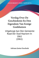 Verslag Over De Geschiedenis En Den Eigendom Van Eenige Godshuizen: Uitgebragt Aan Den Gemeente Raad Der Stad Haarlem In 1861 (1861) 1160757038 Book Cover