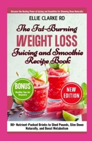 THE FAT-BURNING WEIGHT LOSS JUICING AND SMOOTHIE RECIPE BOOK: 80+ Nutrient-Packed Drinks to Shed Pounds, Slim Down Naturally, and Boost Metabolism B0F2N9GT28 Book Cover