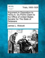 Argument in Opposition to Henry A. Du Pont's Claim to the Office of United States Senator for the State of Delaware 1275111076 Book Cover