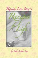 Rosia Lee Ivey's Recipes For Life: As Shared With John Arthur Ivey 1434901408 Book Cover