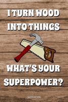 I Turn Wood Into Things What's Your Superpower: Funny Carpenter Notebook Carpentry I Perfect Fathers Day Gift Lumberjack Present Dad Woodworker I Size 6 x 9 I Ruled Paper 110 Pages I Planner Pocket Bo 109771747X Book Cover