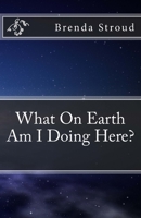 What On Earth Am I Doing Here? 1539000540 Book Cover