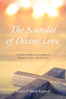 The Scandal of Divine Love: A Study on Biblical Christology for Skeptics, Seekers, and Survivors 1532640609 Book Cover