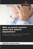 Why so much concern about the elderly population?: The aging process and its complications and possible interventions to mitigate the process 6207594517 Book Cover