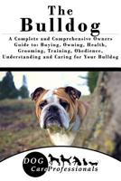 The Bulldog: A Complete and Comprehensive Owners Guide To: Buying, Owning, Health, Grooming, Training, Obedience, Understanding and Caring for Your Bulldog 1539031233 Book Cover