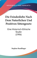 Die Feindesliebe Nach Dem Naturlichen Und Positiven Sittengesetz: Eine Historisch-Ethische Studie (1906) 1161089470 Book Cover
