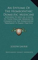 An Epitome Of The Homeopathic Domestic Medicine: Intended To Serve As A Guide To Those Who Are Desirous Of Commencing The Homeopathic Treatment In Family Practice 1164569821 Book Cover