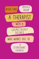 Never Take Advice From A Therapist With A Cosmetology Degree Who Works Out Of A Storefront Church: An Unconventional Guide to Hilarious Misadvice 1960832050 Book Cover