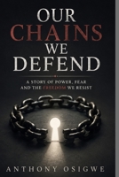 OUR CHAINS WE DEFEND: A Story of Power, Fear and the Freedom We Resist B0H6YBN4FM Book Cover