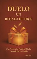 Duelo Un Regalo de Dios: Una Perspectiva Práctica Al Dolor Causado Por La Pérdida B0G39RPG5C Book Cover