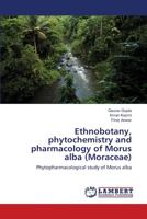 Ethnobotany, phytochemistry and pharmacology of Morus alba (Moraceae): Phytopharmacological study of Morus alba 3659128023 Book Cover