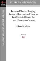 Ivory and Slaves: Changing Pattern of International Trade in East Central Africa to the Later Nineteenth Century 1597406104 Book Cover