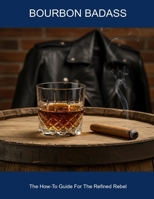 Bourbon Badass: The How-to Guide For The Refined Rebel B0FHDF9SYJ Book Cover