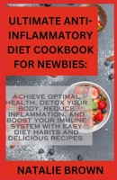 Ultimate Anti-Inflammatory Diet Cookbook For Newbies:: Achieve Optimal Health, Detox Your Body, Reduce Inflammation, and Boost Your Immune System with Easy Diet Habits and Delicious Recipes. B0CRKBXKMB Book Cover