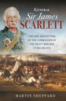 General Sir James Scarlett: The Life and Letters of the Commander of the Heavy Brigade at Balaklava 1399089986 Book Cover
