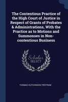 The Contentious Practice of the High Court of Justice in Respect of Grants of Probates & Administrations, With the Practice as to Motions and Summonses in Non-contentious Business 1340335964 Book Cover