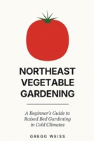 Northeast Vegetable Gardening: A Beginner's Guide to Raised Bed Gardening B0H6QW57ZS Book Cover