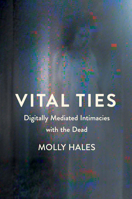 Vital Ties: Digitally Mediated Intimacies with the Dead 1501786660 Book Cover