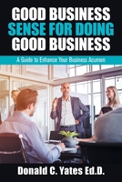 Good Business Sense for Doing Good Business: A Guide to Enhance Your Business Acumen 1664147349 Book Cover