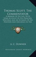 Life of Thomas Scott: Thomas Scott-the Commentator. A Memoir of his Life, With Some Account of his Principal Writings and an Estimate of his Position and Influence it the Church, With Illustrations 0548793093 Book Cover