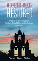 A Christian America Restored: The Rise of the Evangelical Christian School Movement in America, 1920-1952 1532633777 Book Cover