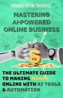 MASTERING AI-POWERED ONLINE BUSINESS: THE ULTIMATE GUIDE TO MAKING MONEY ONLINE WITH AI TOOLS & AUTOMATION B0DWG3D85K Book Cover