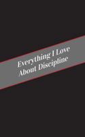 Everything I Love about Discipline: A Safe Place for Your Kinky Thoughts 1545591180 Book Cover