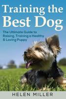 Training the Best Dog: The Ultimate Guide to Raising, Training a Healthy & Lovin 1983975133 Book Cover