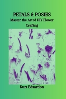 PETALS & POSIES: Master the Art of DIY Flower Crafting B0CSD53LM6 Book Cover