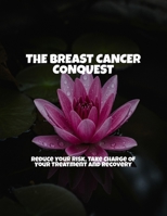 The Breast Cancer Conquest: Reduce Your Risk, Take Charge Of Your Treatment And Recovery B0FPQG25WQ Book Cover