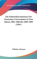 Die Doktordissertationen Der Deutschen Universitaten In Den Jahren 1885-1886 Bis 1889-1890 (1891) 1168322618 Book Cover