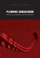 Planning Armageddon: British Economic Warfare and the First World War 0674061497 Book Cover