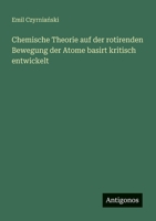Chemische Theorie auf der rotirenden Bewegung der Atome basirt kritisch entwickelt (German Edition) 3386402739 Book Cover