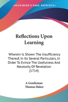 Reflections Upon Learning: Wherein Is Shown The Insufficiency Thereof, In Its Several Particulars, In Order To Evince The Usefulness And Necessity Of Revelation 1104372053 Book Cover